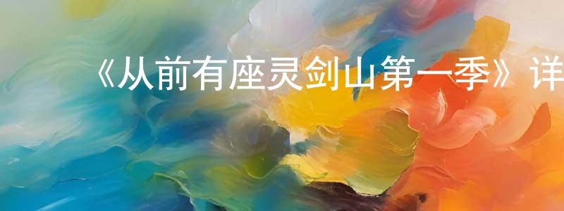 陈胤霖发布《从前有座灵剑山第一季》详情介绍_从前有座灵剑山第一季已完结在线观看_从前有座灵剑山第一季迅雷下载_国漫